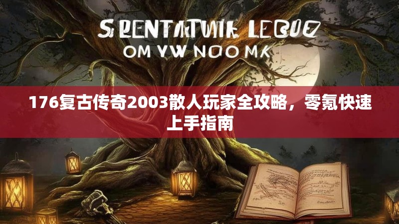 176复古传奇2003散人玩家全攻略,零氪快速上手指南