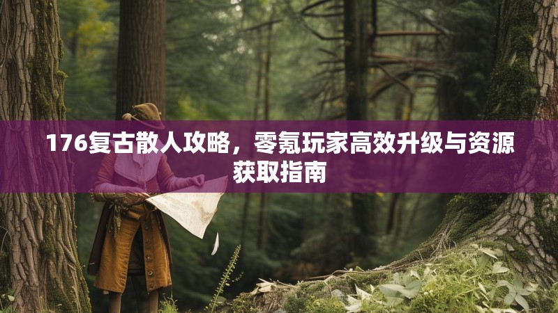 176复古散人攻略,零氪玩家高效升级与资源获取指南