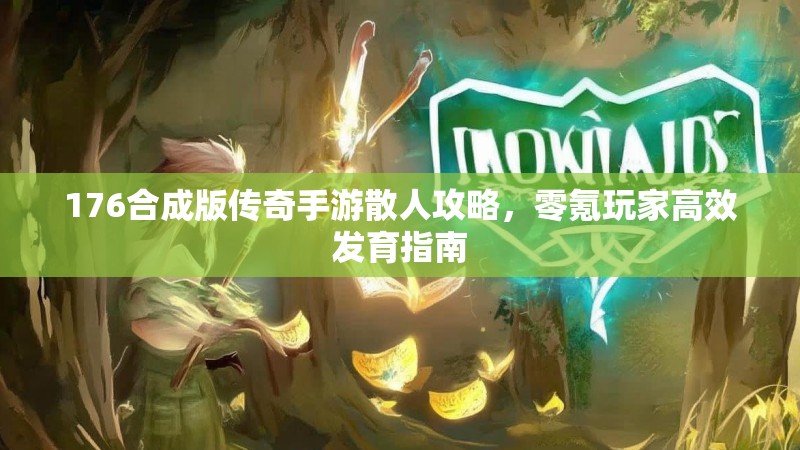 176合成版传奇手游散人攻略，零氪玩家高效发育指南