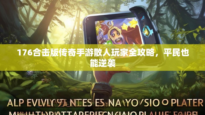 176合击版传奇手游散人玩家全攻略,平民也能逆袭