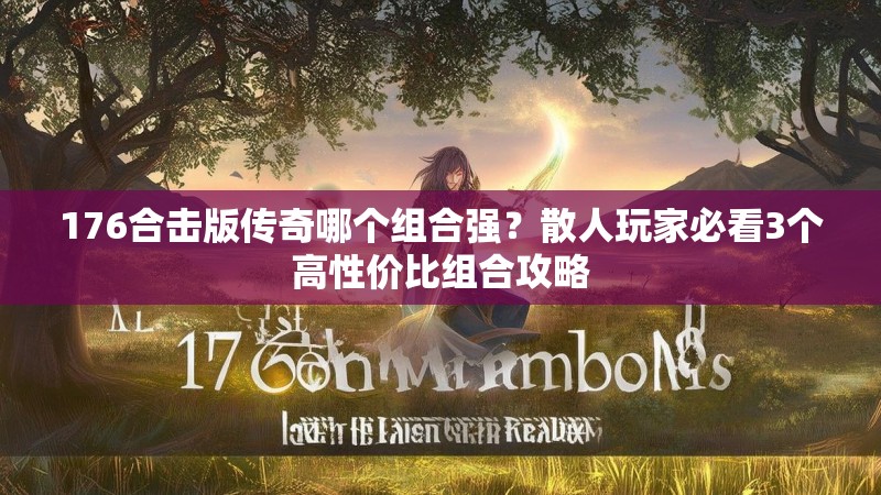176合击版传奇哪个组合强?散人玩家必看3个高性价比组合攻略