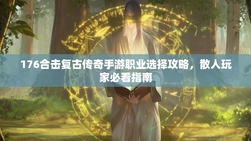 176合击复古传奇手游职业选择攻略，散人玩家必看指南