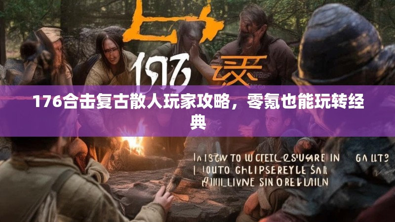 176合击复古散人玩家攻略,零氪也能玩转经典