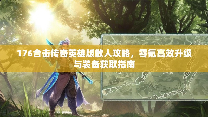 176合击传奇英雄版散人攻略,零氪高效升级与装备获取指南