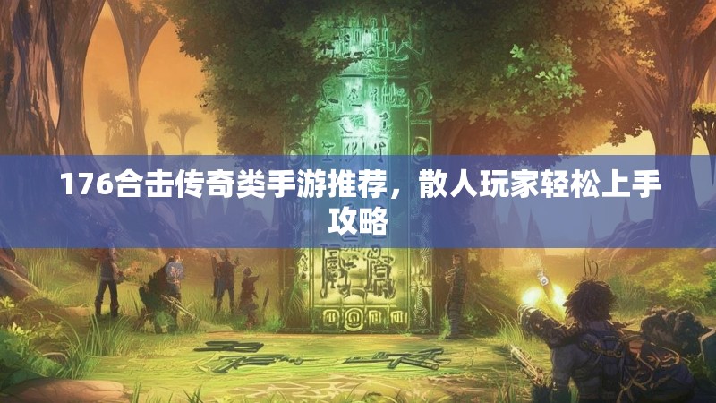 176合击传奇类手游推荐,散人玩家轻松上手攻略