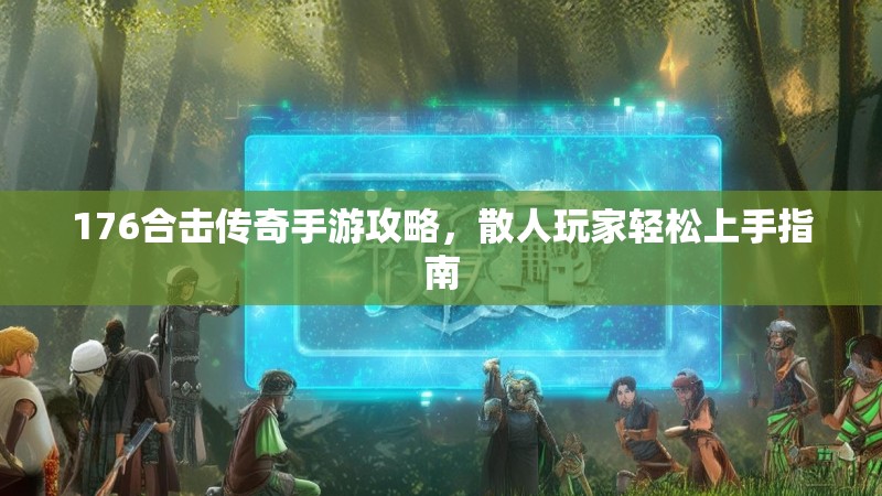 176合击传奇手游攻略,散人玩家轻松上手指南