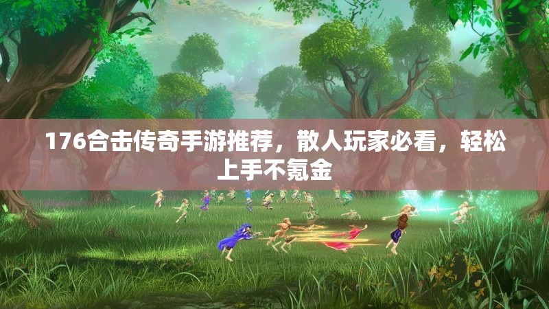 176合击传奇手游推荐,散人玩家必看,轻松上手不氪金