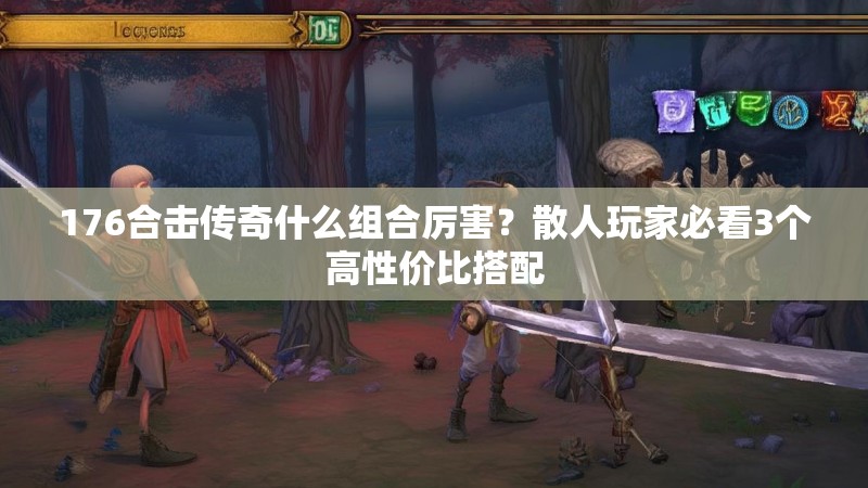176合击传奇什么组合厉害?散人玩家必看3个高性价比搭配