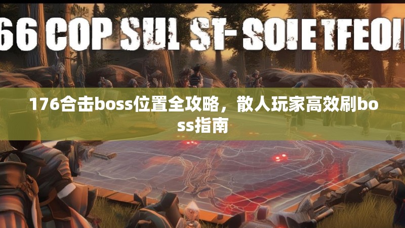 176合击boss位置全攻略,散人玩家高效刷boss指南