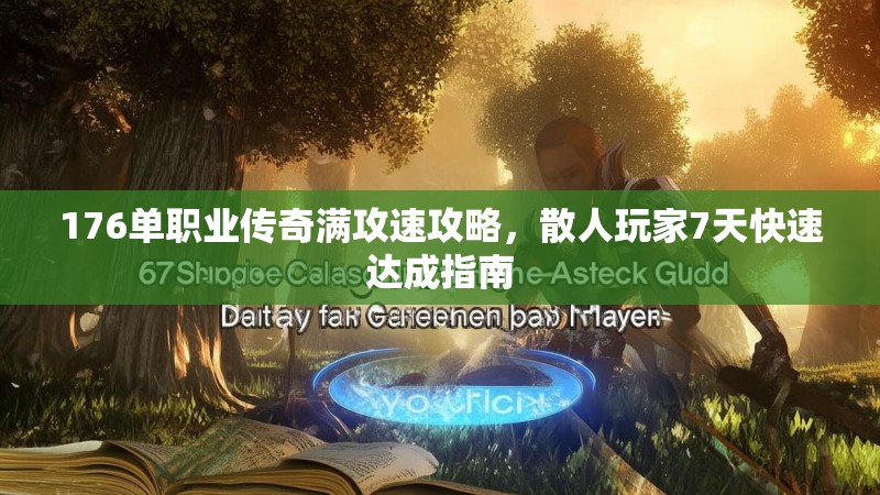 176单职业传奇满攻速攻略，散人玩家7天快速达成指南