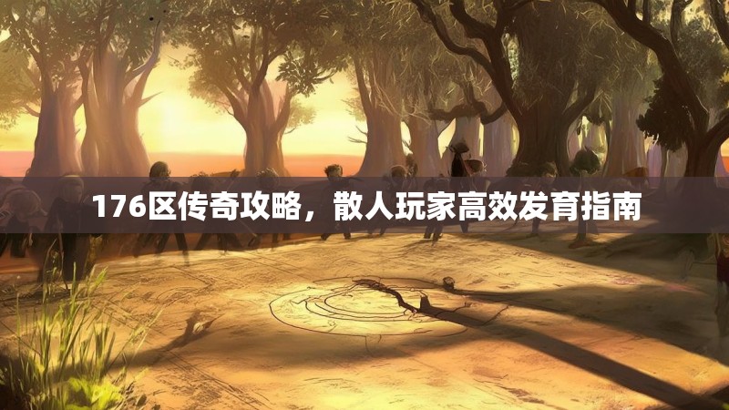 176区传奇攻略,散人玩家高效发育指南