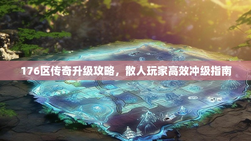 176区传奇升级攻略,散人玩家高效冲级指南