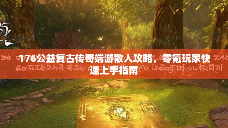 176公益复古传奇端游散人攻略,零氪玩家快速上手指南