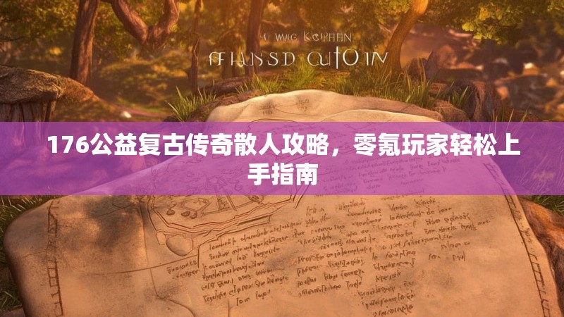 176公益复古传奇散人攻略,零氪玩家轻松上手指南