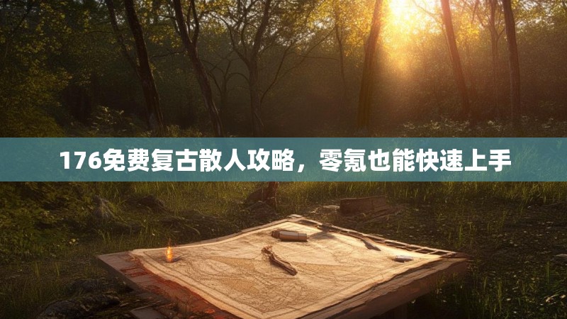 176免费复古散人攻略,零氪也能快速上手