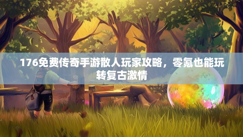 176免费传奇手游散人玩家攻略,零氪也能玩转复古激情