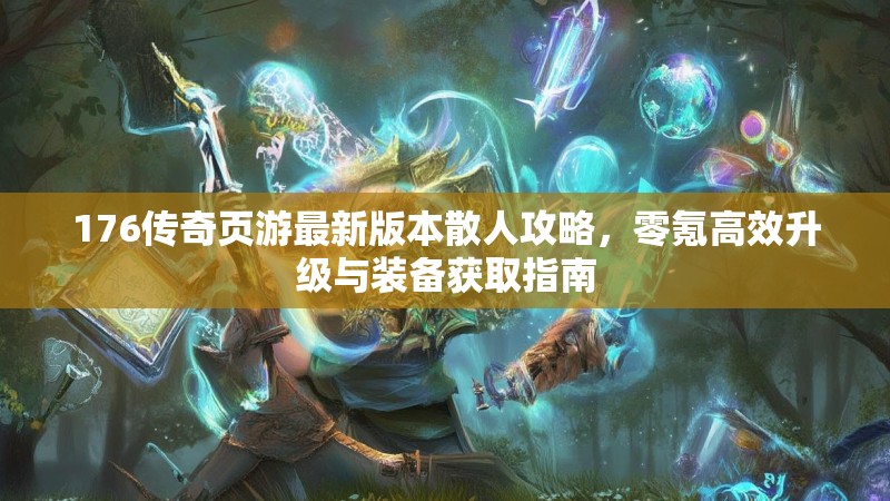 176传奇页游最新版本散人攻略，零氪高效升级与装备获取指南