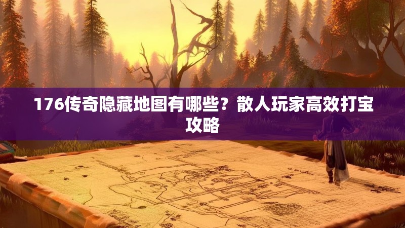 176传奇隐藏地图有哪些？散人玩家高效打宝攻略