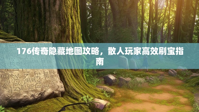 176传奇隐藏地图攻略,散人玩家高效刷宝指南
