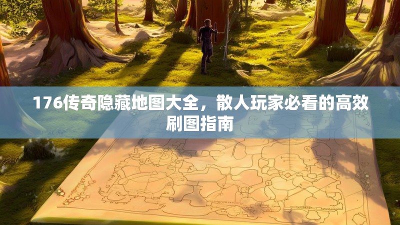 176传奇隐藏地图大全，散人玩家必看的高效刷图指南