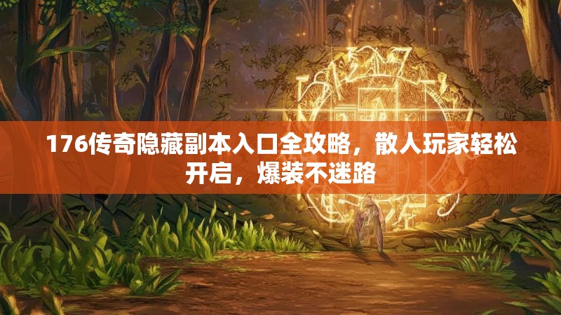 176传奇隐藏副本入口全攻略,散人玩家轻松开启,爆装不迷路