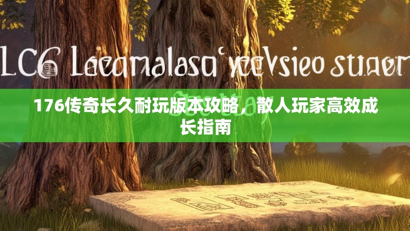 176传奇长久耐玩版本攻略,散人玩家高效成长指南