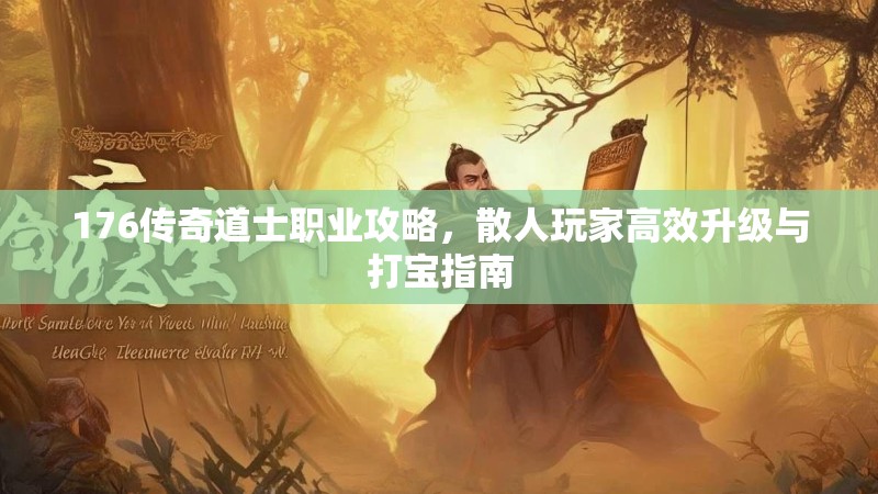 176传奇道士职业攻略,散人玩家高效升级与打宝指南