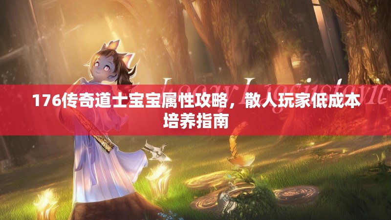 176传奇道士宝宝属性攻略,散人玩家低成本培养指南