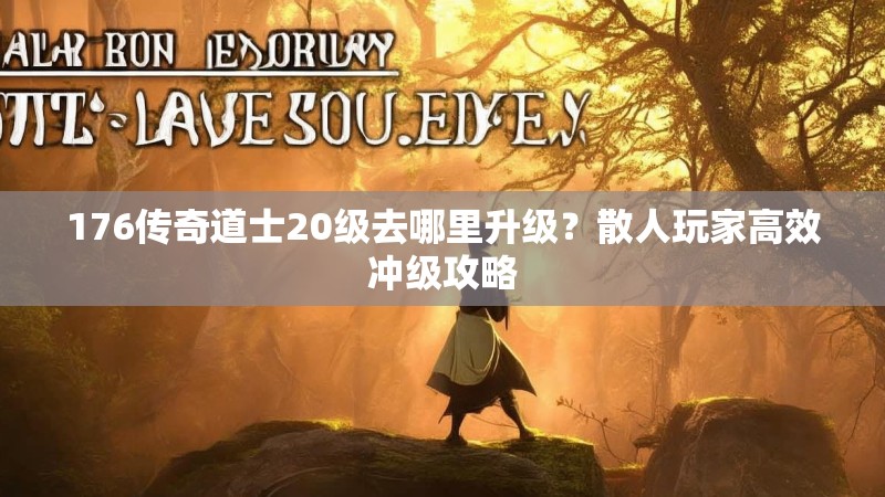 176传奇道士20级去哪里升级?散人玩家高效冲级攻略