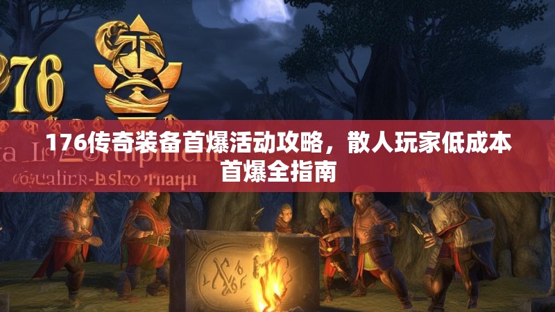 176传奇装备首爆活动攻略,散人玩家低成本首爆全指南