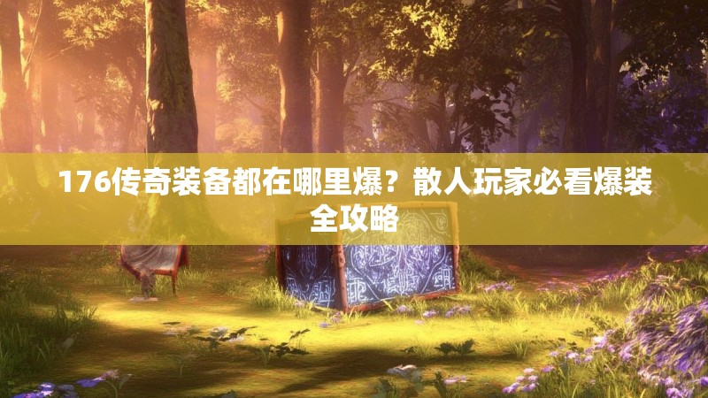 176传奇装备都在哪里爆?散人玩家必看爆装全攻略