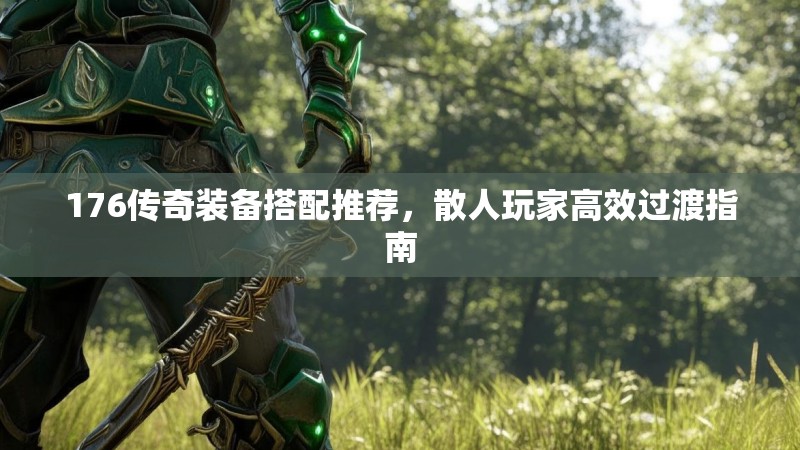 176传奇装备搭配推荐,散人玩家高效过渡指南