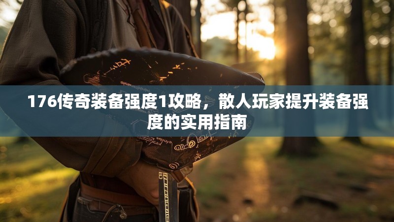 176传奇装备强度1攻略,散人玩家提升装备强度的实用指南