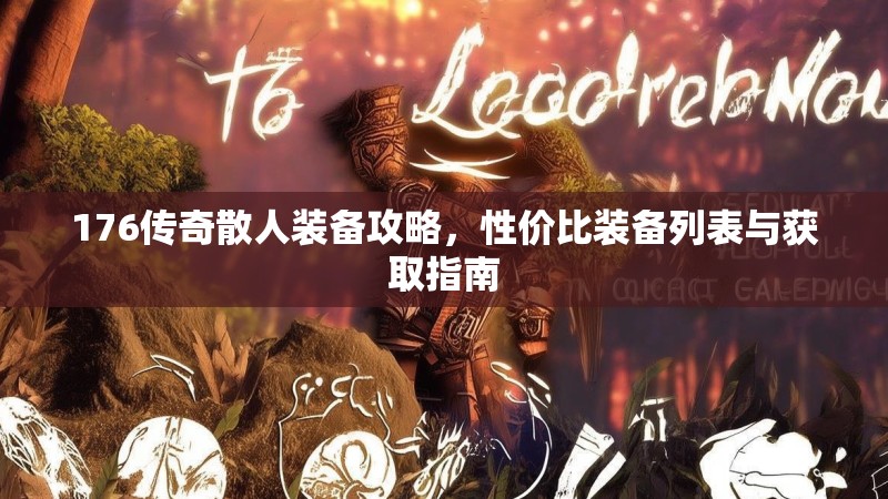 176传奇散人装备攻略,性价比装备列表与获取指南