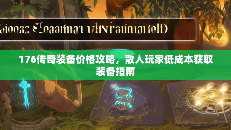 176传奇装备价格攻略，散人玩家低成本获取装备指南
