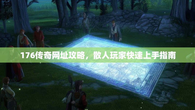 176传奇网址攻略,散人玩家快速上手指南