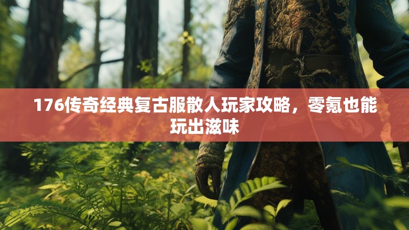 176传奇经典复古服散人玩家攻略,零氪也能玩出滋味