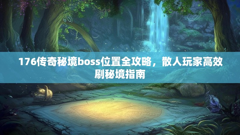 176传奇秘境boss位置全攻略，散人玩家高效刷秘境指南