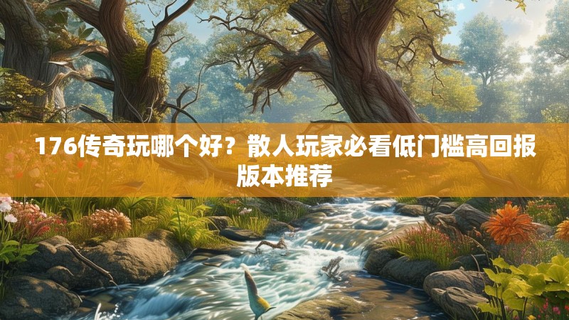 176传奇玩哪个好?散人玩家必看低门槛高回报版本推荐