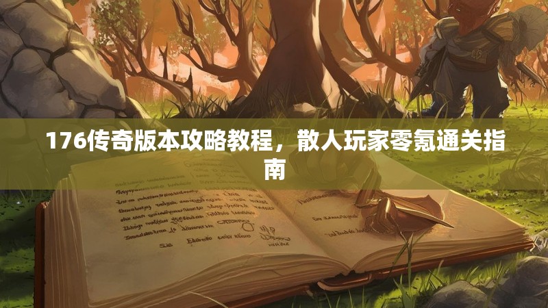 176传奇版本攻略教程,散人玩家零氪通关指南