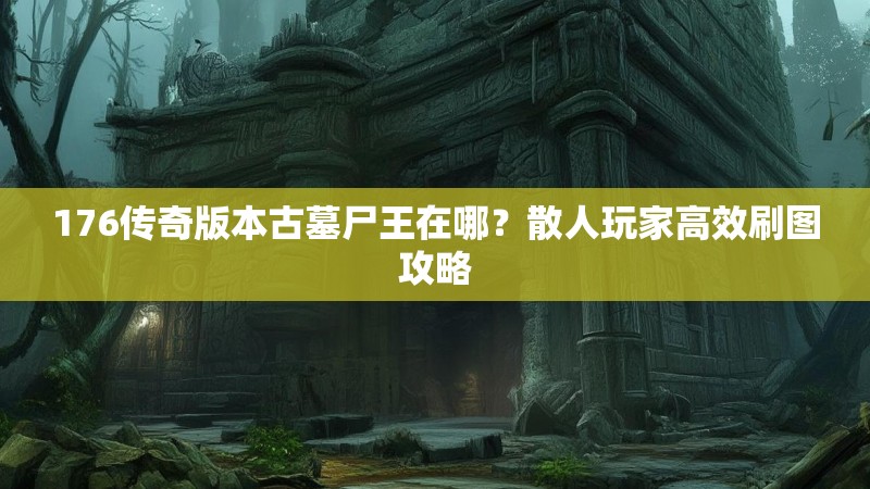 176传奇版本古墓尸王在哪?散人玩家高效刷图攻略