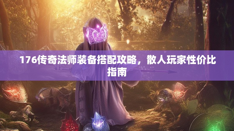 176传奇法师装备搭配攻略,散人玩家性价比指南
