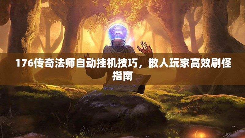 176传奇法师自动挂机技巧,散人玩家高效刷怪指南