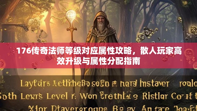 176传奇法师等级对应属性攻略，散人玩家高效升级与属性分配指南