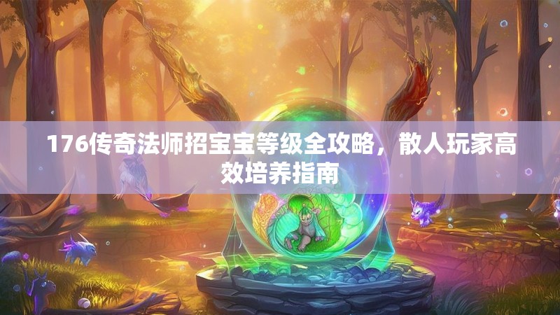 176传奇法师招宝宝等级全攻略,散人玩家高效培养指南