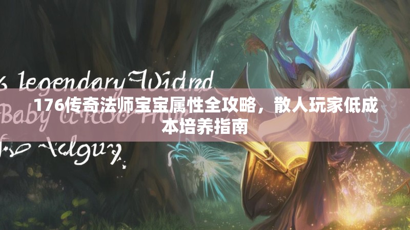 176传奇法师宝宝属性全攻略,散人玩家低成本培养指南