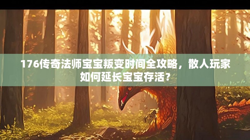 176传奇法师宝宝叛变时间全攻略,散人玩家如何延长宝宝存活?