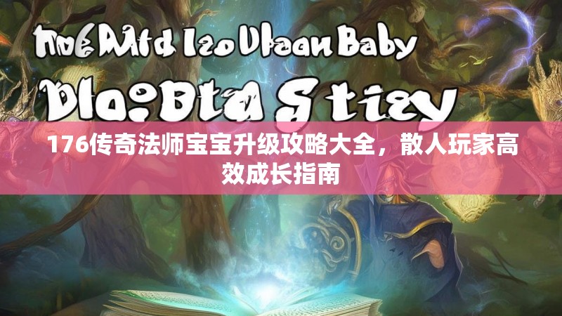 176传奇法师宝宝升级攻略大全,散人玩家高效成长指南