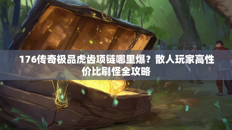 176传奇极品虎齿项链哪里爆?散人玩家高性价比刷怪全攻略