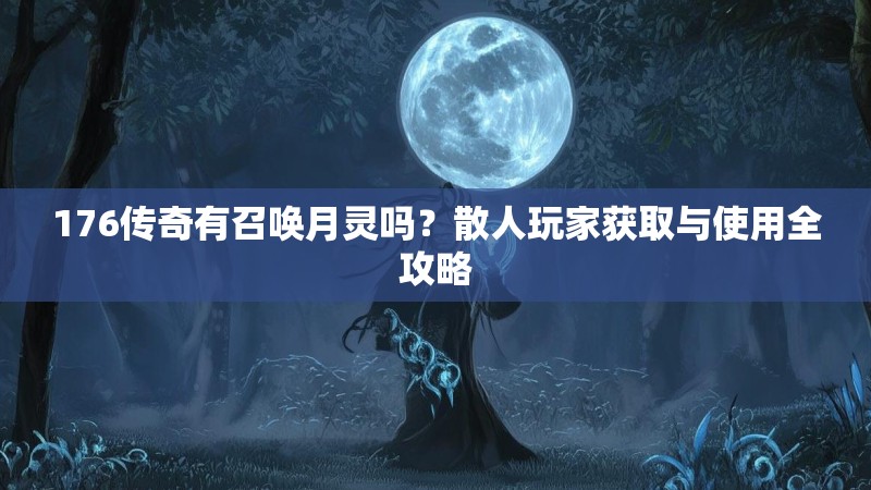 176传奇有召唤月灵吗？散人玩家获取与使用全攻略